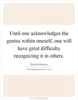 Until one acknowledges the genius within oneself, one will have great difficulty recognizing it in others Picture Quote #1