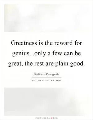 Greatness is the reward for genius...only a few can be great, the rest are plain good Picture Quote #1