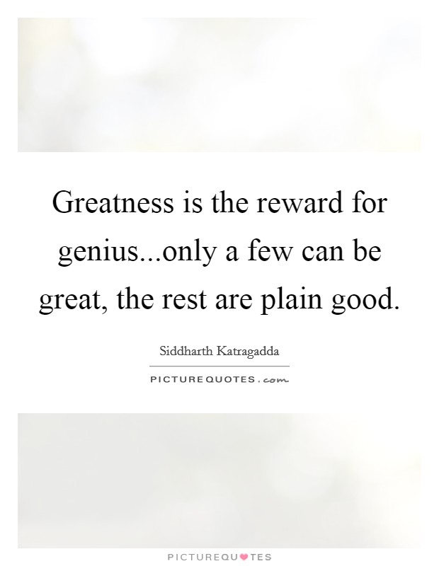 Greatness is the reward for genius...only a few can be great, the rest are plain good. Picture Quote #1