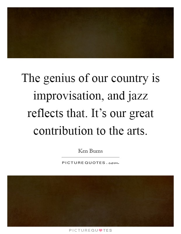 The genius of our country is improvisation, and jazz reflects that. It's our great contribution to the arts. Picture Quote #1