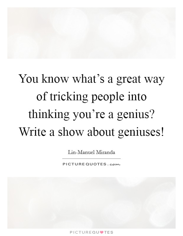 You know what's a great way of tricking people into thinking you're a genius? Write a show about geniuses! Picture Quote #1
