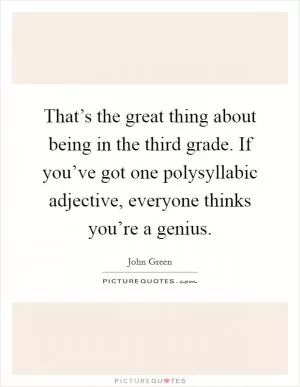 That’s the great thing about being in the third grade. If you’ve got one polysyllabic adjective, everyone thinks you’re a genius Picture Quote #1