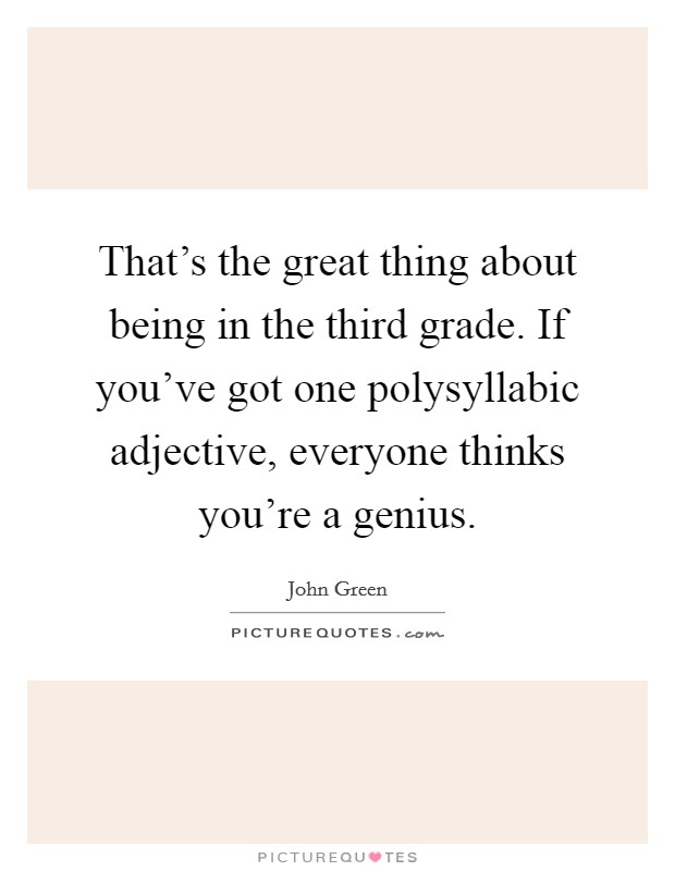 That's the great thing about being in the third grade. If you've got one polysyllabic adjective, everyone thinks you're a genius. Picture Quote #1