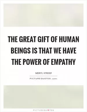 The great gift of human beings is that we have the power of empathy Picture Quote #1