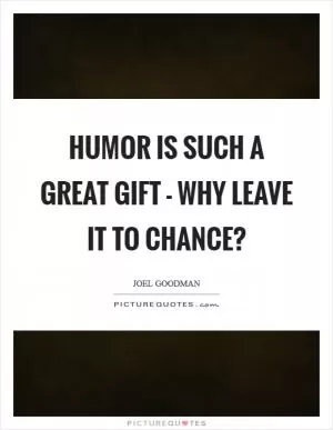 Humor is such a great gift - why leave it to chance? Picture Quote #1