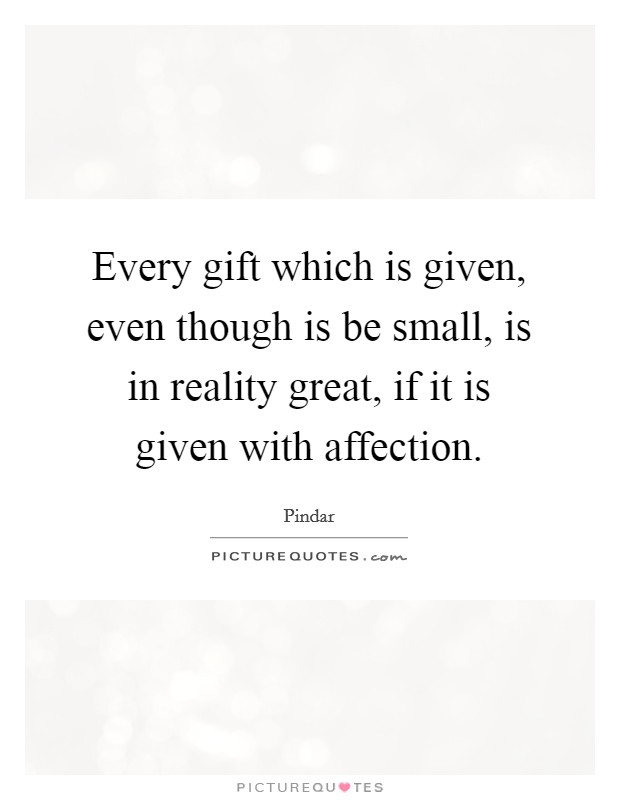 Every gift which is given, even though is be small, is in reality great, if it is given with affection. Picture Quote #1