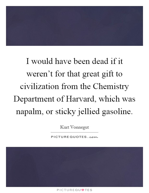 I would have been dead if it weren't for that great gift to civilization from the Chemistry Department of Harvard, which was napalm, or sticky jellied gasoline. Picture Quote #1
