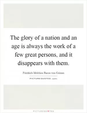 The glory of a nation and an age is always the work of a few great persons, and it disappears with them Picture Quote #1