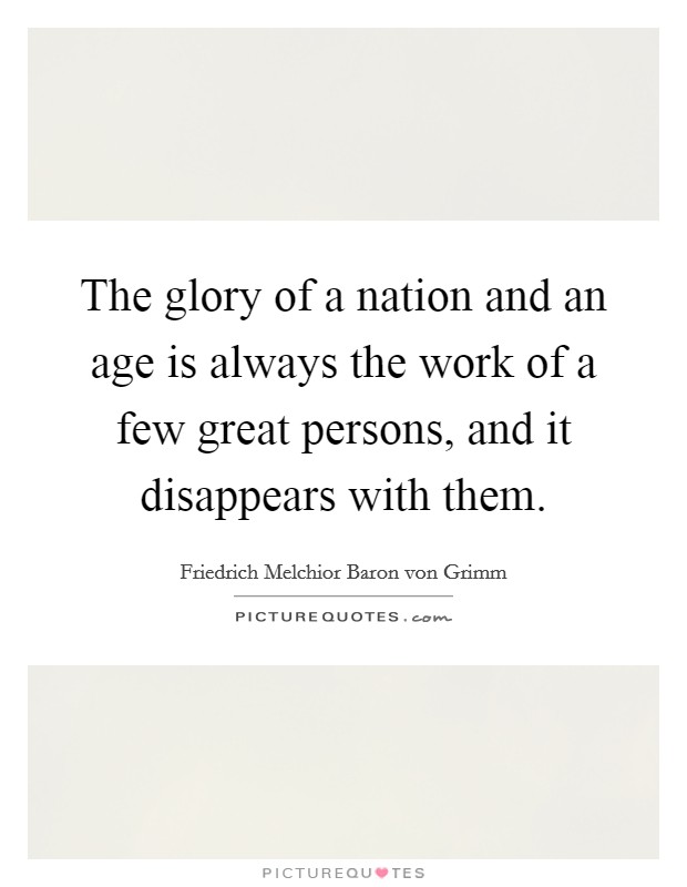 The glory of a nation and an age is always the work of a few great persons, and it disappears with them. Picture Quote #1