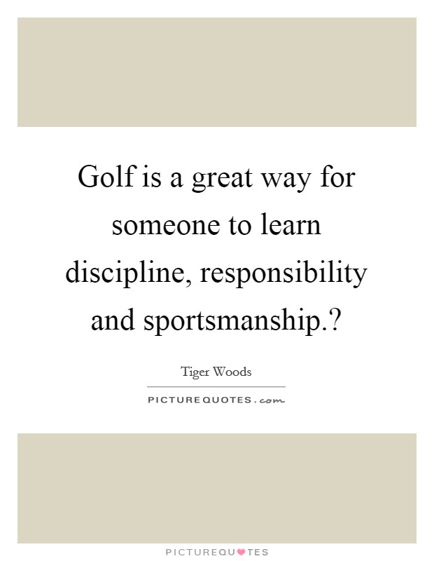 Golf is a great way for someone to learn discipline, responsibility and sportsmanship.? Picture Quote #1