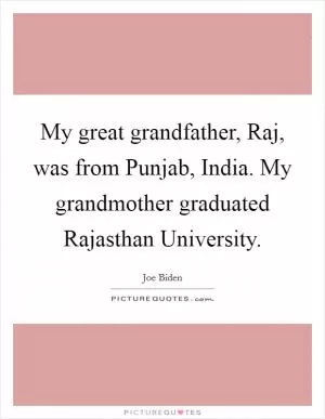 My great grandfather, Raj, was from Punjab, India. My grandmother graduated Rajasthan University Picture Quote #1