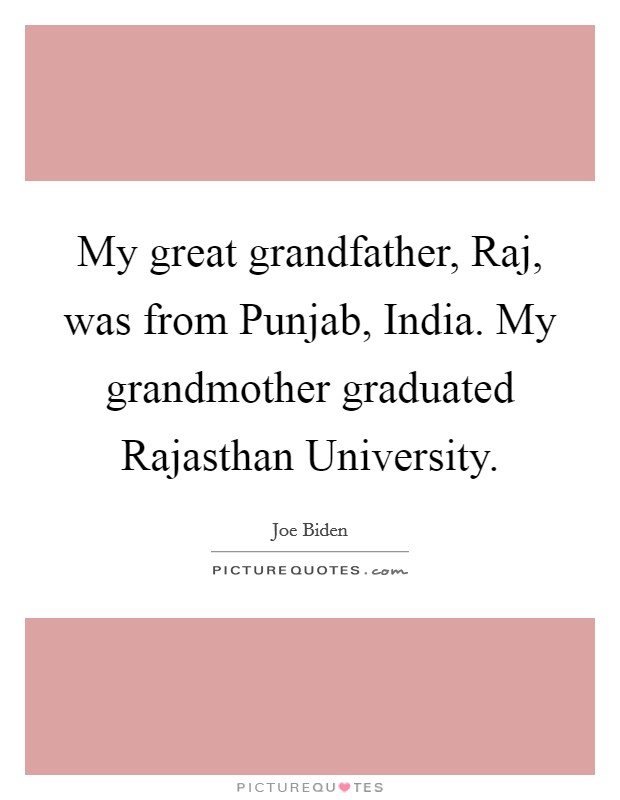 My great grandfather, Raj, was from Punjab, India. My grandmother graduated Rajasthan University. Picture Quote #1