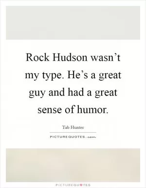Rock Hudson wasn’t my type. He’s a great guy and had a great sense of humor Picture Quote #1