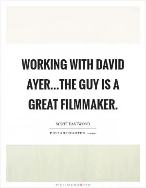 Working with David Ayer...the guy is a great filmmaker Picture Quote #1