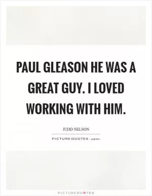 Paul Gleason he was a great guy. I loved working with him Picture Quote #1