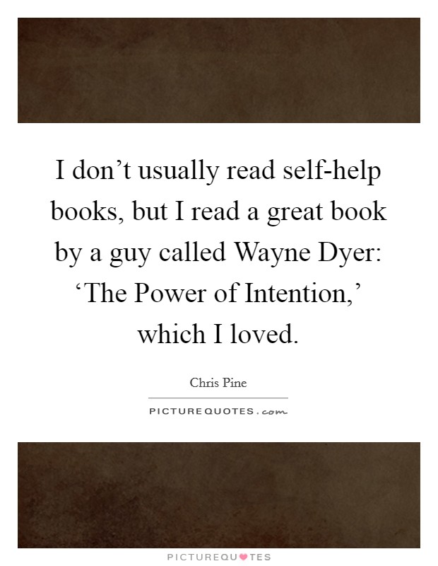 I don't usually read self-help books, but I read a great book by a guy called Wayne Dyer: ‘The Power of Intention,' which I loved. Picture Quote #1