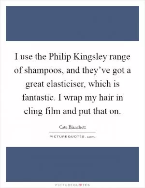 I use the Philip Kingsley range of shampoos, and they’ve got a great elasticiser, which is fantastic. I wrap my hair in cling film and put that on Picture Quote #1
