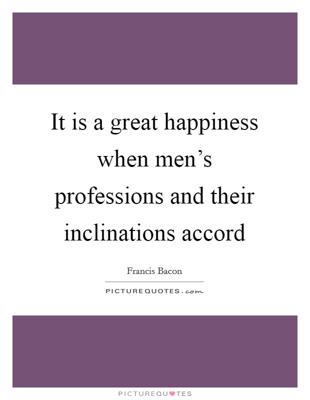 It is a great happiness when men's professions and their inclinations accord Picture Quote #1