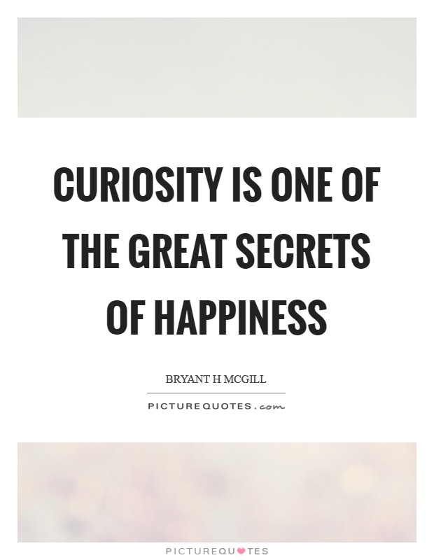 Curiosity is one of the great secrets of happiness Picture Quote #1