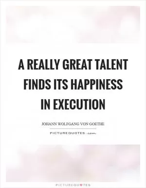 A really great talent finds its happiness in execution Picture Quote #1