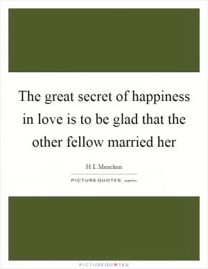 The great secret of happiness in love is to be glad that the other fellow married her Picture Quote #1