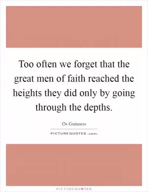 Too often we forget that the great men of faith reached the heights they did only by going through the depths Picture Quote #1