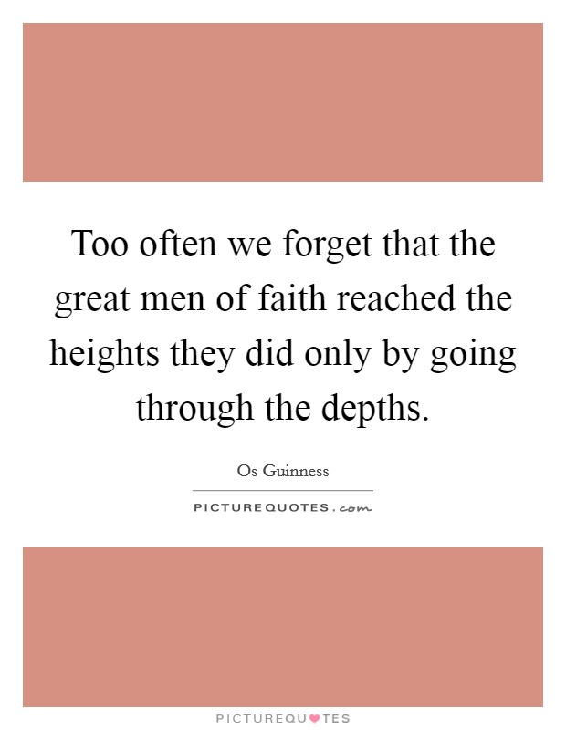 Too often we forget that the great men of faith reached the heights they did only by going through the depths. Picture Quote #1