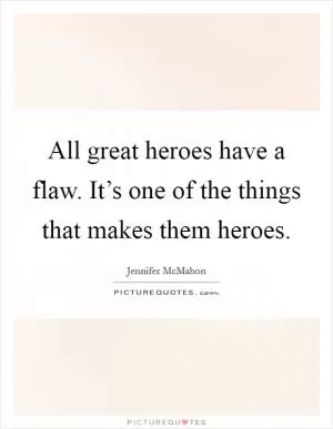 All great heroes have a flaw. It’s one of the things that makes them heroes Picture Quote #1