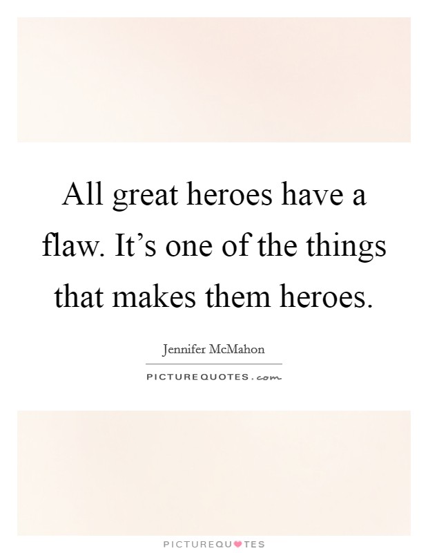 All great heroes have a flaw. It's one of the things that makes them heroes. Picture Quote #1