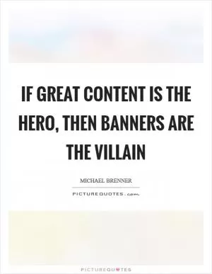 If great content is the hero, then banners are the villain Picture Quote #1