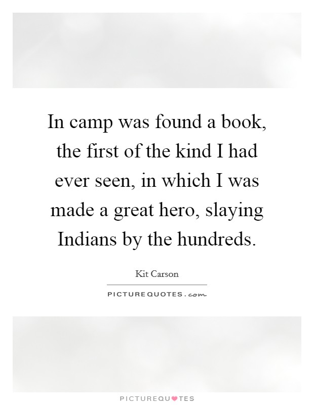 In camp was found a book, the first of the kind I had ever seen, in which I was made a great hero, slaying Indians by the hundreds. Picture Quote #1