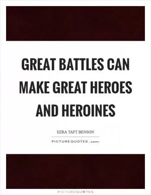 Great battles can make great heroes and heroines Picture Quote #1