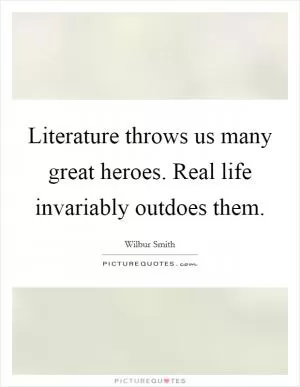 Literature throws us many great heroes. Real life invariably outdoes them Picture Quote #1