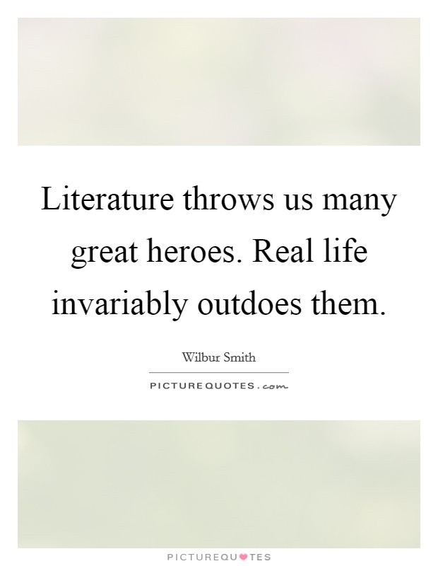 Literature throws us many great heroes. Real life invariably outdoes them. Picture Quote #1