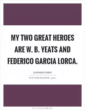 My two great heroes are W. B. Yeats and Federico Garcia Lorca Picture Quote #1