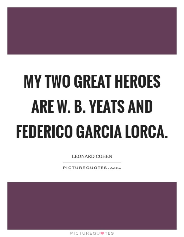 My two great heroes are W. B. Yeats and Federico Garcia Lorca. Picture Quote #1