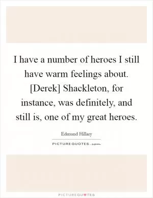 I have a number of heroes I still have warm feelings about. [Derek] Shackleton, for instance, was definitely, and still is, one of my great heroes Picture Quote #1
