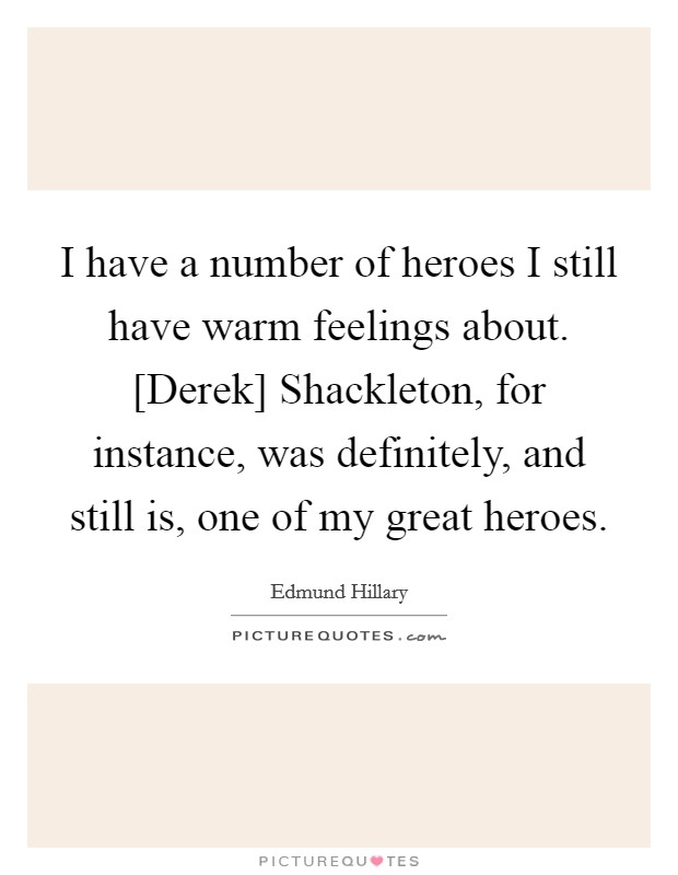 I have a number of heroes I still have warm feelings about. [Derek] Shackleton, for instance, was definitely, and still is, one of my great heroes. Picture Quote #1