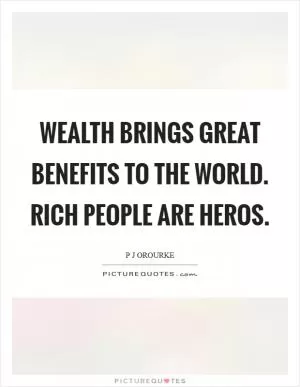 Wealth brings great benefits to the world. Rich people are heros Picture Quote #1
