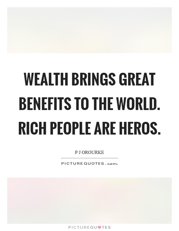 Wealth brings great benefits to the world. Rich people are heros. Picture Quote #1
