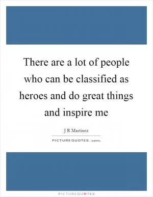 There are a lot of people who can be classified as heroes and do great things and inspire me Picture Quote #1