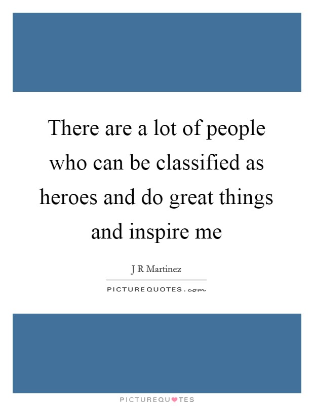 There are a lot of people who can be classified as heroes and do great things and inspire me Picture Quote #1