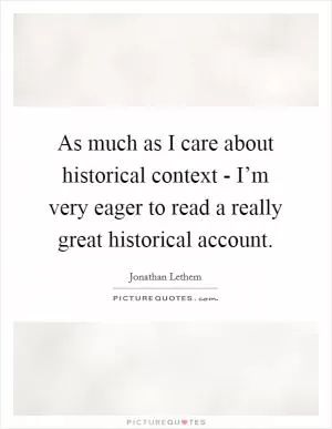 As much as I care about historical context - I’m very eager to read a really great historical account Picture Quote #1