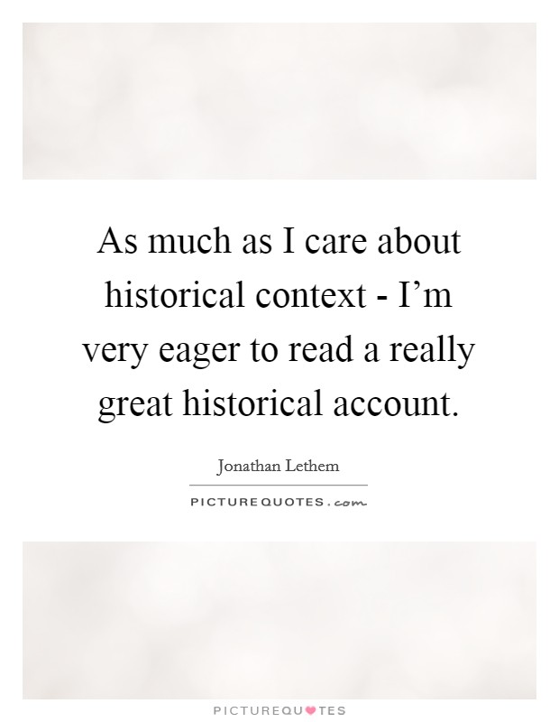 As much as I care about historical context - I'm very eager to read a really great historical account. Picture Quote #1