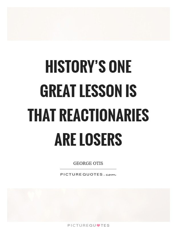 History's one great lesson is that reactionaries are losers Picture Quote #1