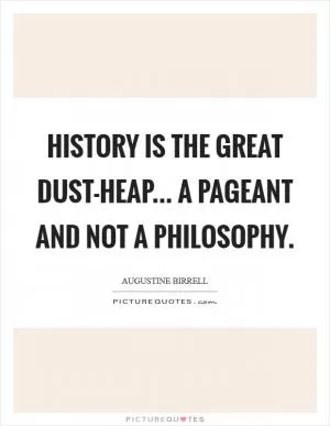 History is the great dust-heap... a pageant and not a philosophy Picture Quote #1