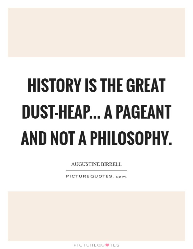 History is the great dust-heap... a pageant and not a philosophy. Picture Quote #1