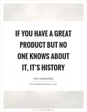 If you have a great product but no one knows about it, it’s history Picture Quote #1