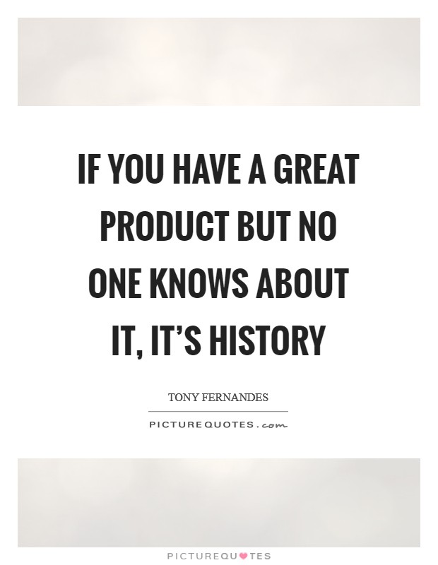 If you have a great product but no one knows about it, it's history Picture Quote #1