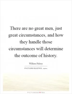There are no great men, just great circumstances, and how they handle those circumstances will determine the outcome of history Picture Quote #1